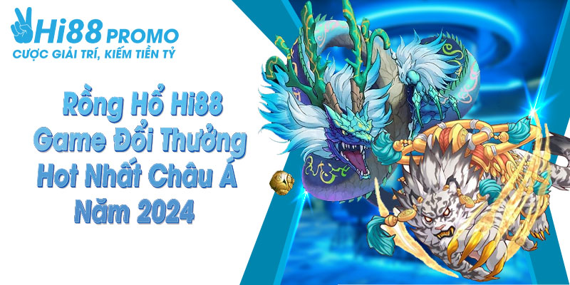 Rồng Hổ Hi88 - Game Đổi Thưởng Hot Nhất Châu Á Năm 2025 11 rồng hổ Hi88