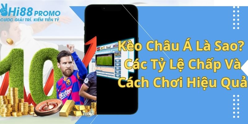 Kèo Châu Á Là Sao? Các Tỷ Lệ Chấp Và Cách Chơi Hiệu Quả 1 kèo châu Á